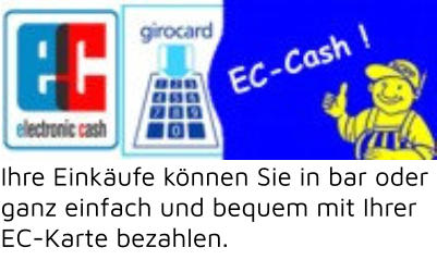 Ihre Einkäufe können Sie in bar oder  ganz einfach und bequem mit Ihrer  EC-Karte bezahlen.